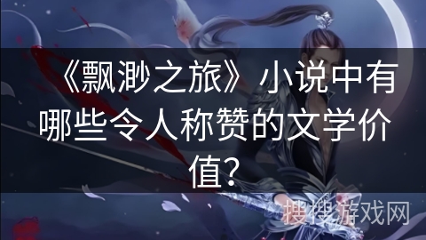 《飘渺之旅》小说中有哪些令人称赞的文学价值？