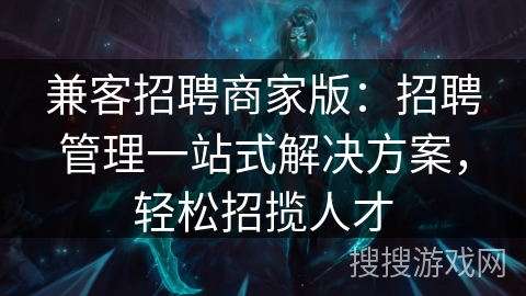 兼客招聘商家版：招聘管理一站式解决方案，轻松招揽人才