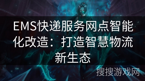 EMS快递服务网点智能化改造：打造智慧物流新生态