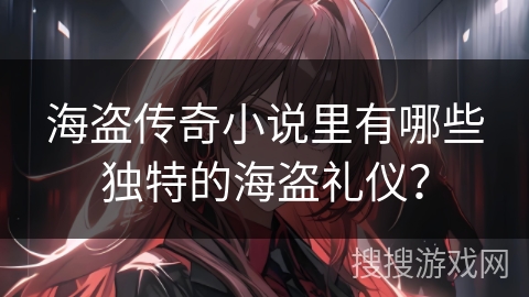 海盗传奇小说里有哪些独特的海盗礼仪？