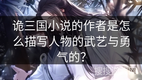 诡三国小说的作者是怎么描写人物的武艺与勇气的？