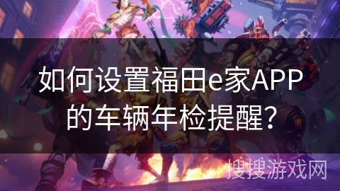 如何设置福田e家APP的车辆年检提醒？