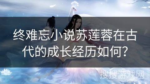 终难忘小说苏莲蓉在古代的成长经历如何？
