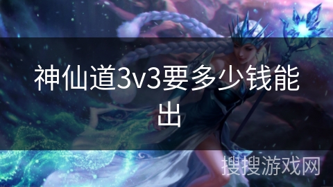 神仙道3v3要多少钱能出