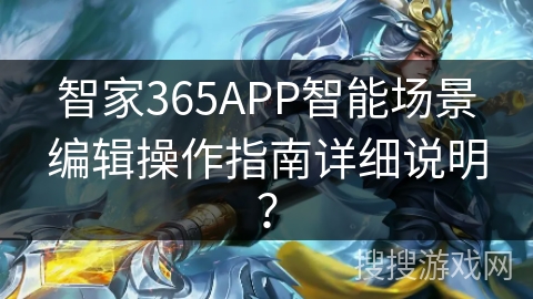 智家365APP智能场景编辑操作指南详细说明？