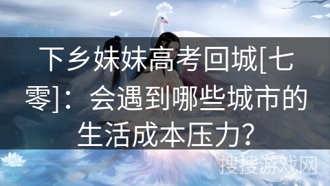 下乡妹妹高考回城[七零]：会遇到哪些城市的生活成本压力？