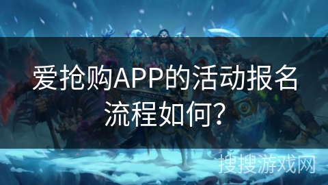 爱抢购APP的活动报名流程如何？