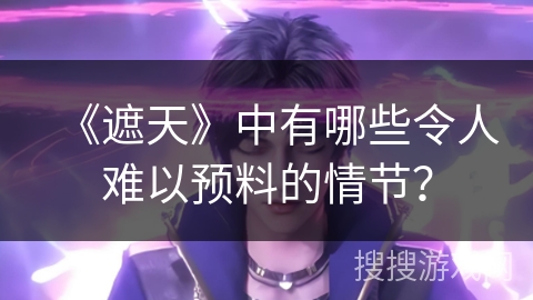 《遮天》中有哪些令人难以预料的情节？