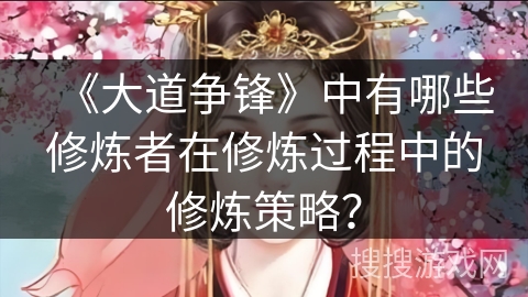 《大道争锋》中有哪些修炼者在修炼过程中的修炼策略？