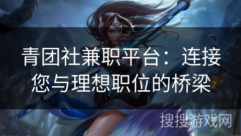 青团社兼职平台：连接您与理想职位的桥梁