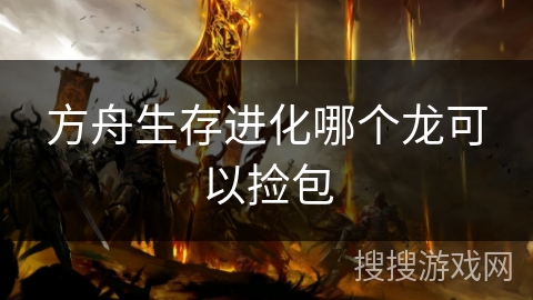 方舟生存进化哪个龙可以捡包
