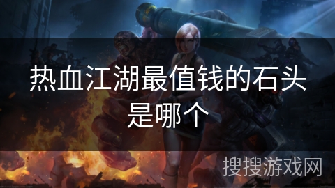 热血江湖最值钱的石头是哪个