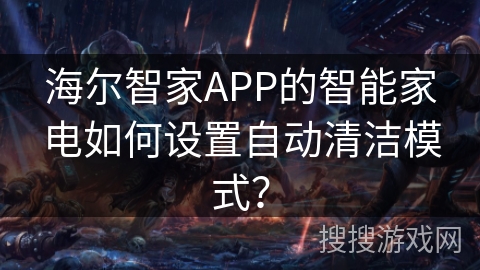 海尔智家APP的智能家电如何设置自动清洁模式？