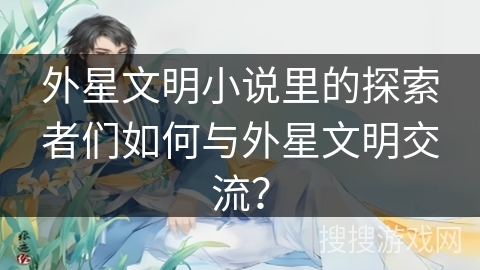 外星文明小说里的探索者们如何与外星文明交流？