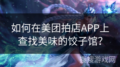 如何在美团拍店APP上查找美味的饺子馆？