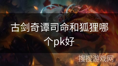 古剑奇谭司命和狐狸哪个pk好