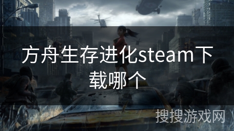 方舟生存进化steam下载哪个
