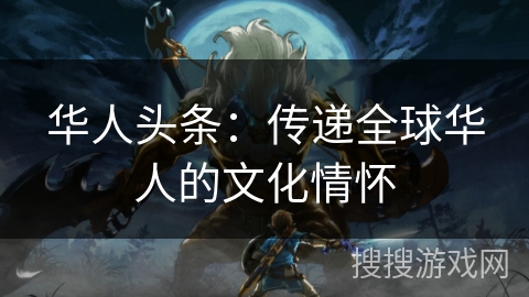 华人头条：传递全球华人的文化情怀