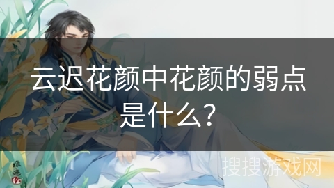 云迟花颜中花颜的弱点是什么？