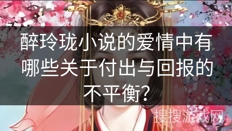 醉玲珑小说的爱情中有哪些关于付出与回报的不平衡？