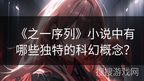 《之一序列》小说中有哪些独特的科幻概念？