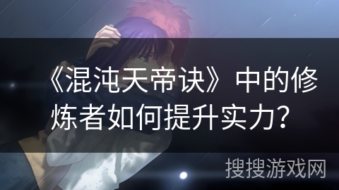 《混沌天帝诀》中的修炼者如何提升实力？