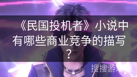《民国投机者》小说中有哪些商业竞争的描写？