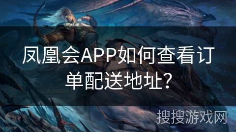 凤凰会APP如何查看订单配送地址？
