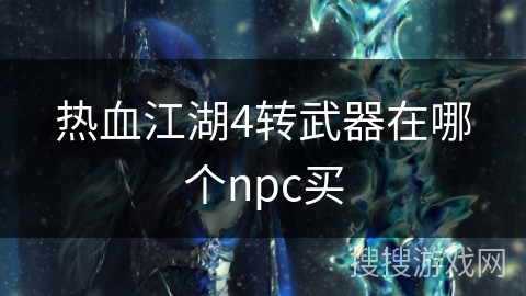 热血江湖4转武器在哪个npc买