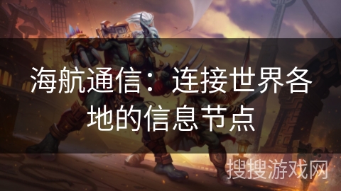 海航通信：连接世界各地的信息节点