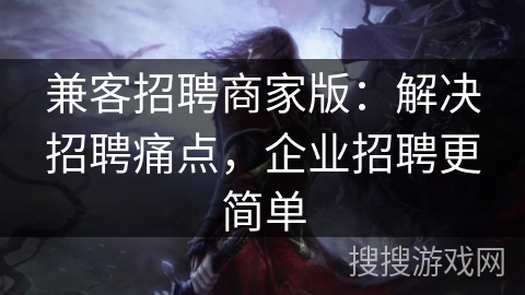 兼客招聘商家版：解决招聘痛点，企业招聘更简单