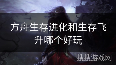 方舟生存进化和生存飞升哪个好玩