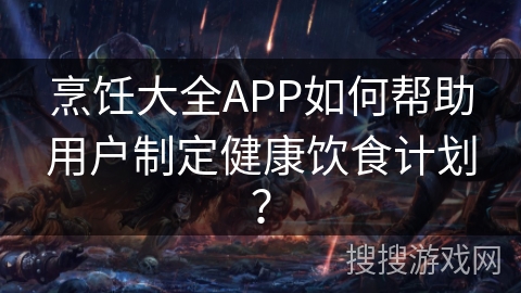 烹饪大全APP如何帮助用户制定健康饮食计划？