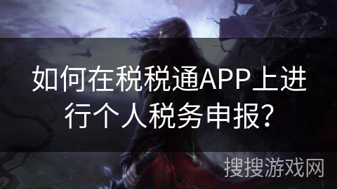 如何在税税通APP上进行个人税务申报？