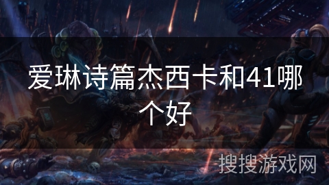 爱琳诗篇杰西卡和41哪个好 爱琳诗篇杰西卡和41哪个好
