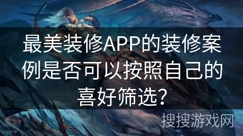 最美装修APP的装修案例是否可以按照自己的喜好筛选？