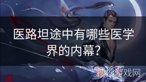 医路坦途中有哪些医学界的内幕? 医路坦途中有哪些医学界的内幕?