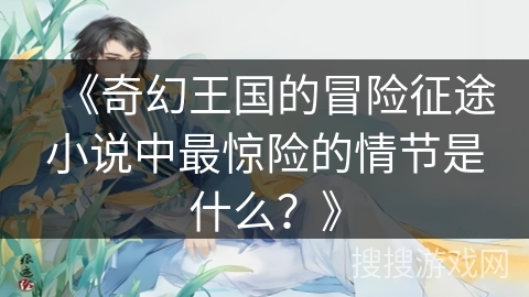 《奇幻王国的冒险征途小说中最惊险的情节是什么？》