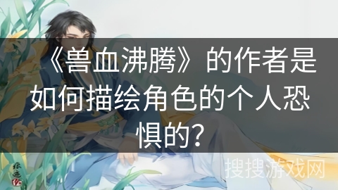 《兽血沸腾》的作者是如何描绘角色的个人恐惧的？
