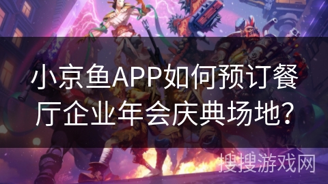 小京鱼APP如何预订餐厅企业年会庆典场地？