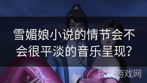 雪媚娘小说的情节会不会很平淡的音乐呈现？