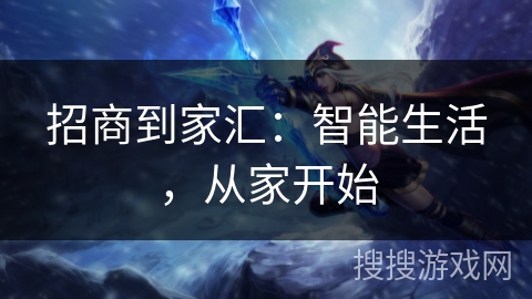 招商到家汇:智能生活,从家开始 招商到家汇:智能生活,从家开始