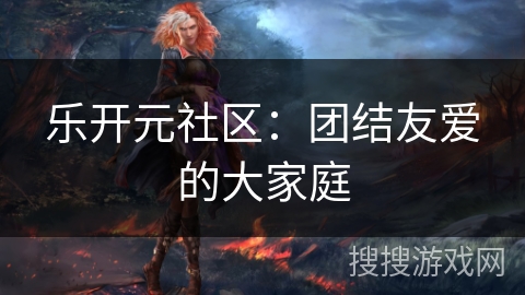 乐开元社区：团结友爱的大家庭