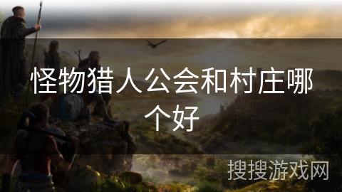 怪物猎人公会和村庄哪个好