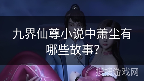 九界仙尊小说中萧尘有哪些故事？