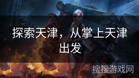 探索天津，从掌上天津出发