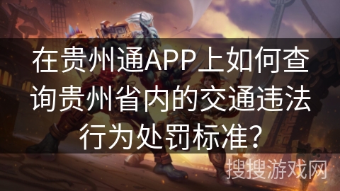 在贵州通APP上如何查询贵州省内的交通违法行为处罚标准? 在贵州通APP上如何查询贵州省内的交通违法行为处罚标准?