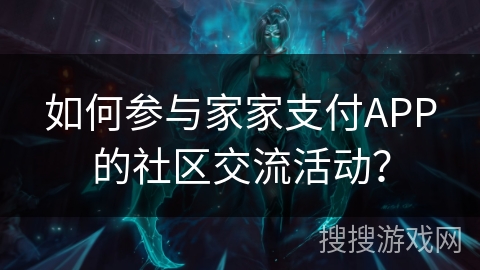 如何参与家家支付APP的社区交流活动？