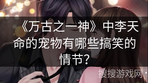 《万古之一神》中李天命的宠物有哪些搞笑的情节？