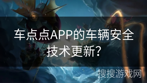 车点点APP的车辆安全技术更新？